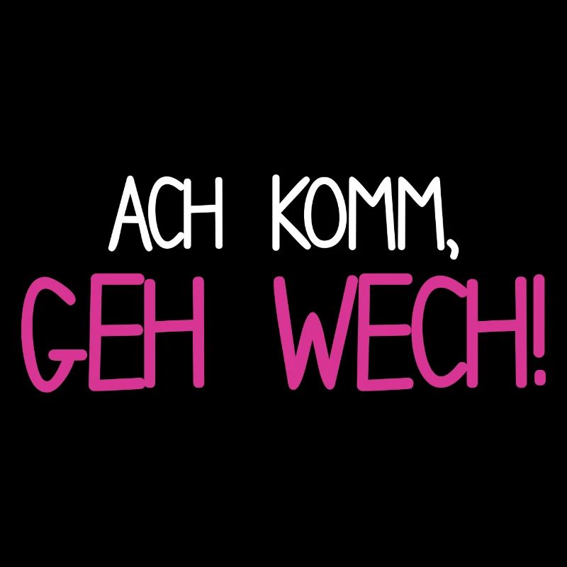 ach komm, geh wech! Spruch