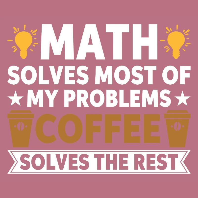 Math solves my problems, coffee solves the rest
