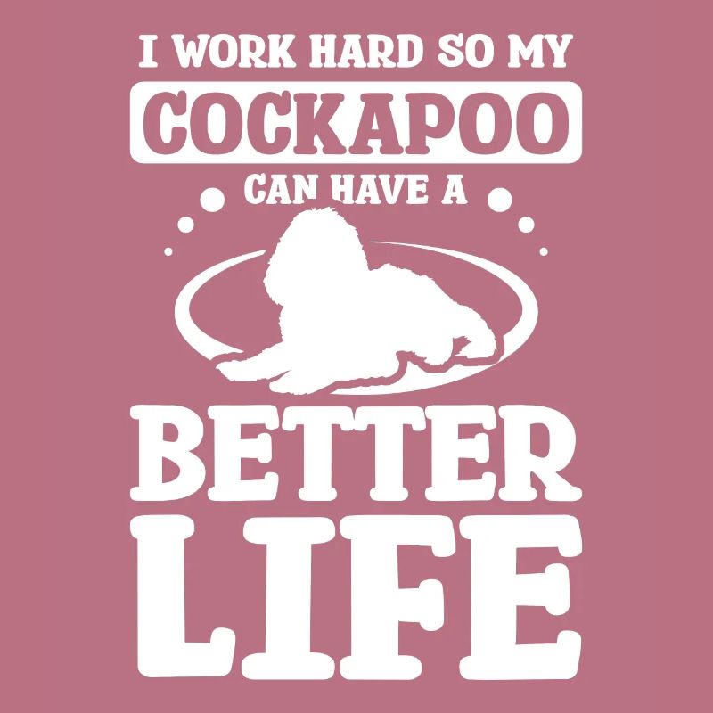 I work hard so my cockapoo can have a better life