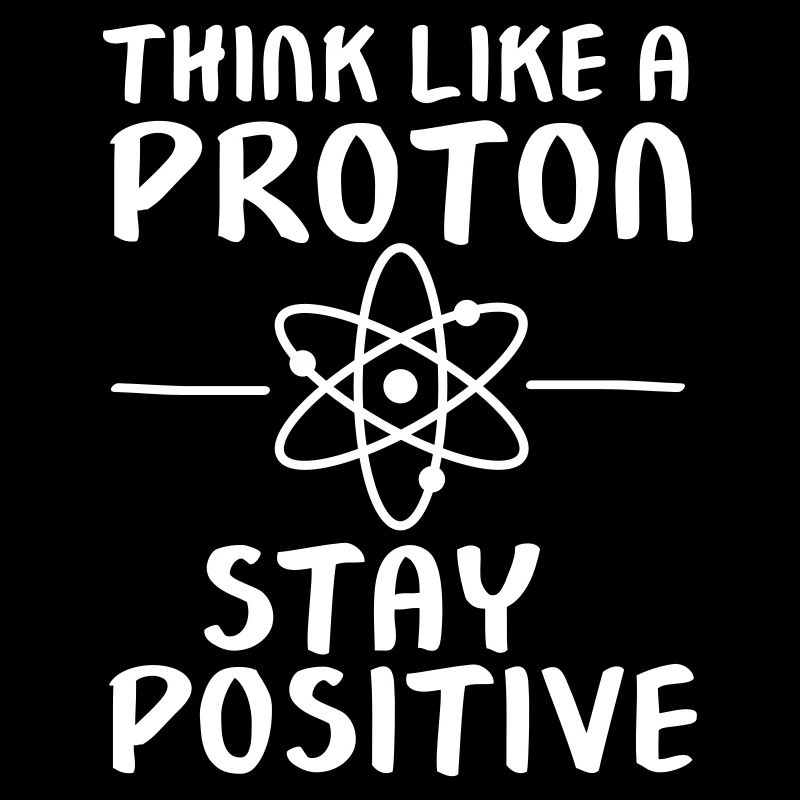 Think Like A Proton - Stay Positive