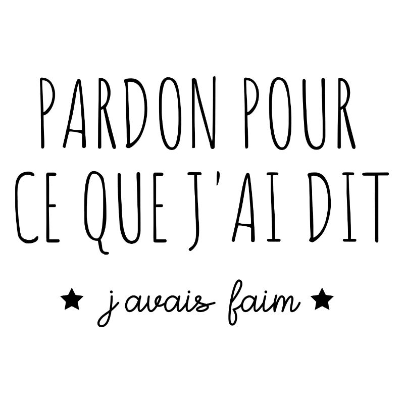 pardon pour ce que j'ai dit j'avais faim