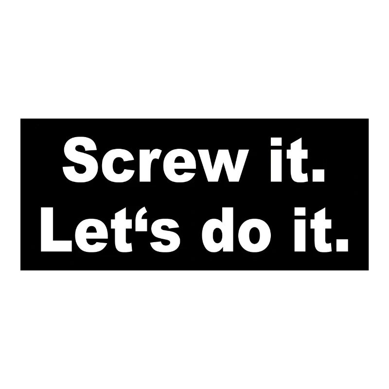 Screw it Let ́s do it