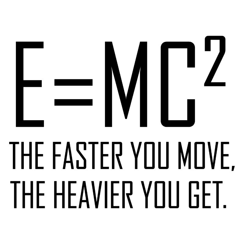 E = mc2 - Plus vous vous déplacez vite, plus vous êtes lourd.