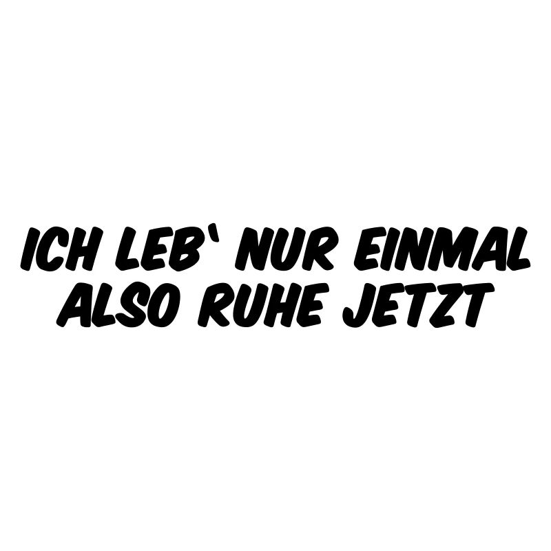Ich leb nur einmal also Ruhe jetzt