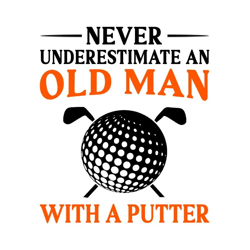 Never Underestimate And Old Man With A Putter Golf