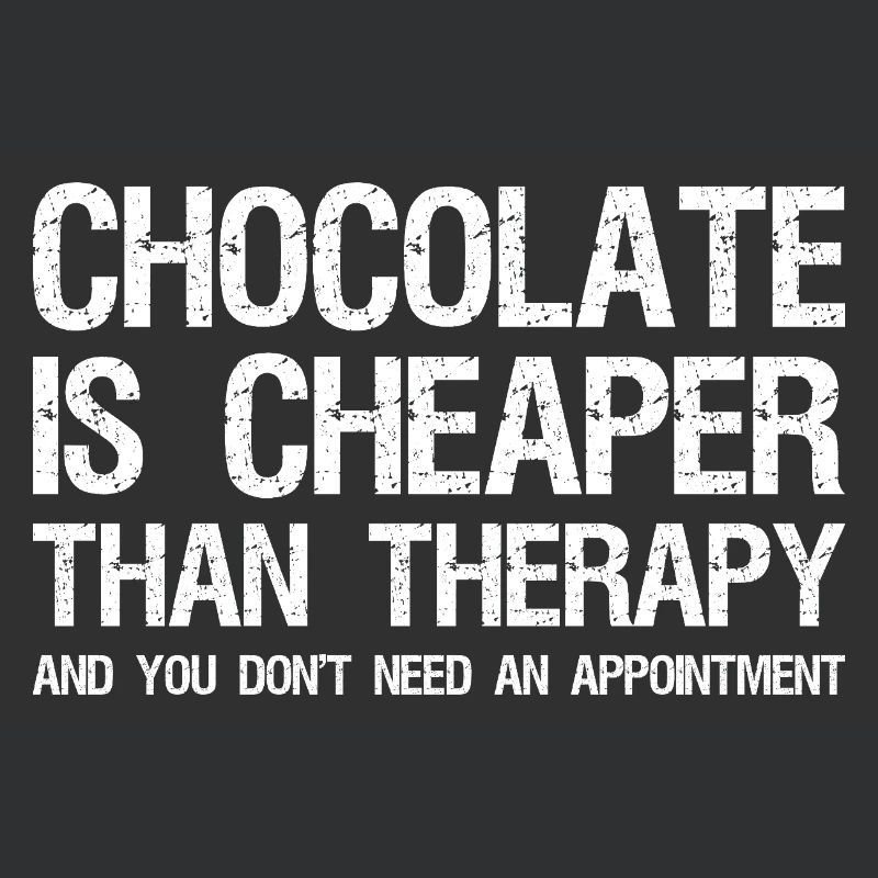 chocolate is cheaper than therapy and you don't 