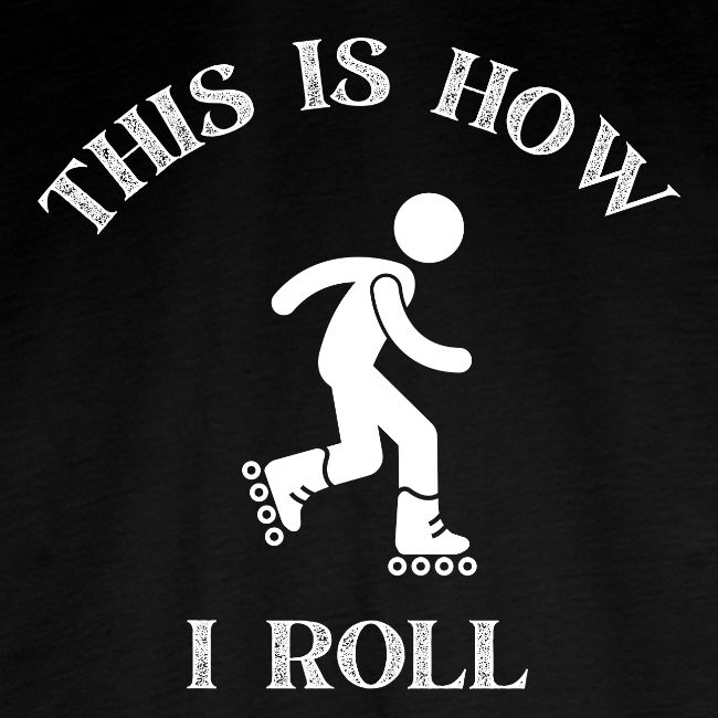 This is how i roll - Rollerblades