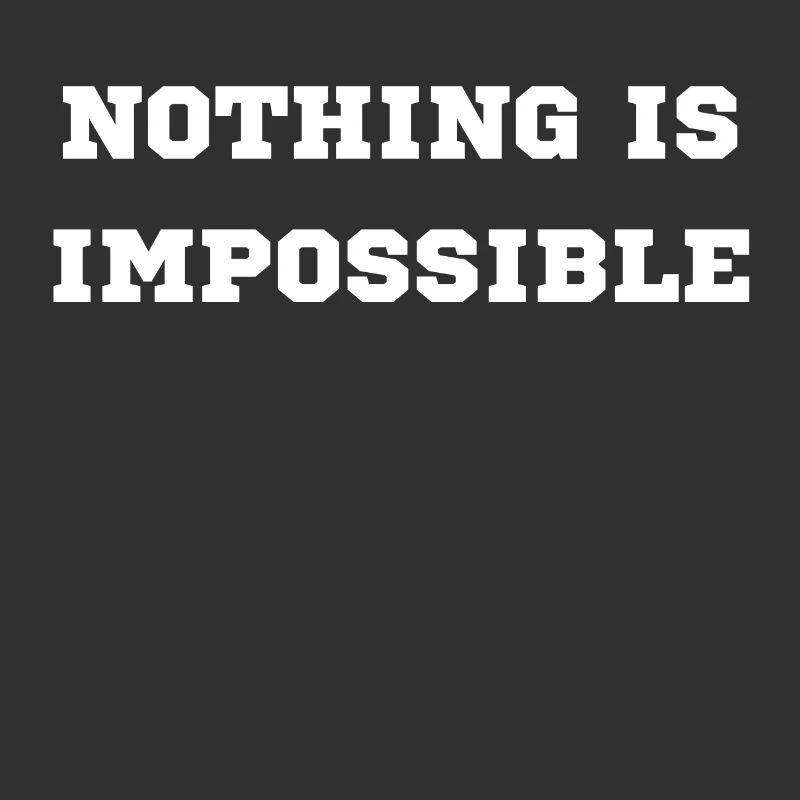 NOTHING IS IMPOSSIBLE