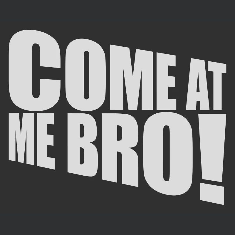 come at me bro
