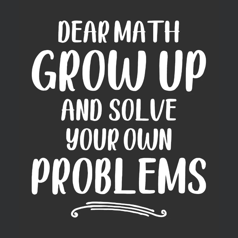 Dear Math Grow up And Solve Your Own Problems - Ma