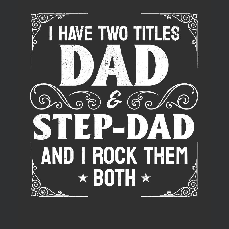 I Have Two Titles Dad & Step-Dad - Stepdad & Fathe