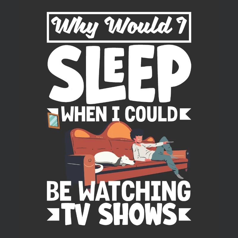 Why would I sleep when I could be watching TV