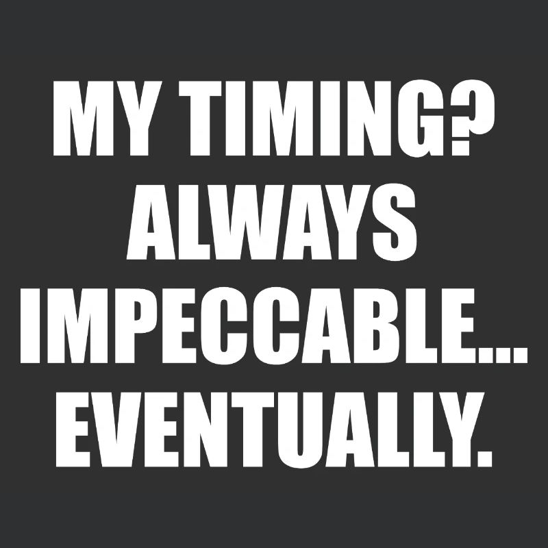 My Timing Always Impeccable Eventually