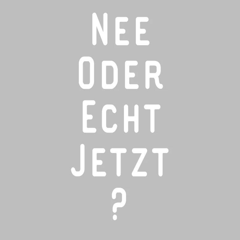 NEE ODER ECHT JETZT Lustiger Spruch Geschenkidee