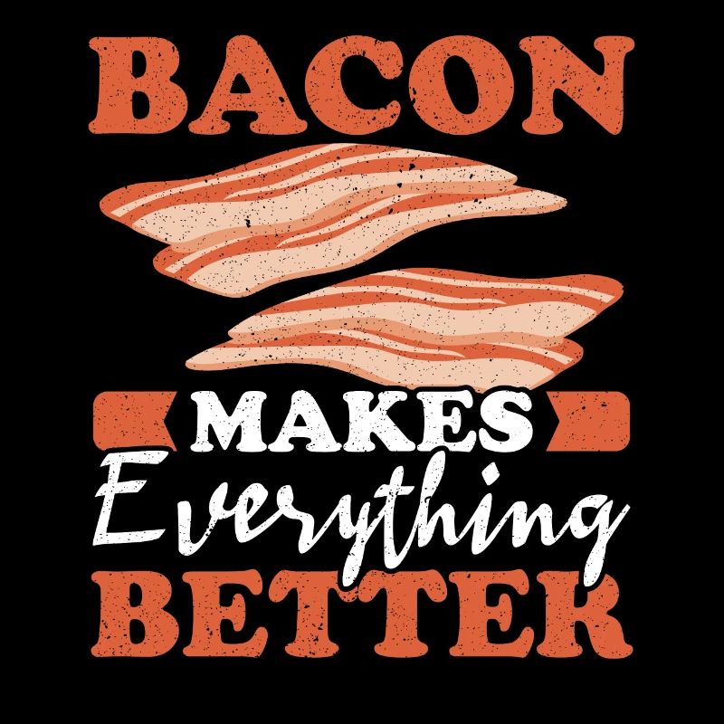 Bacon makes everything better Meat lover Bacon