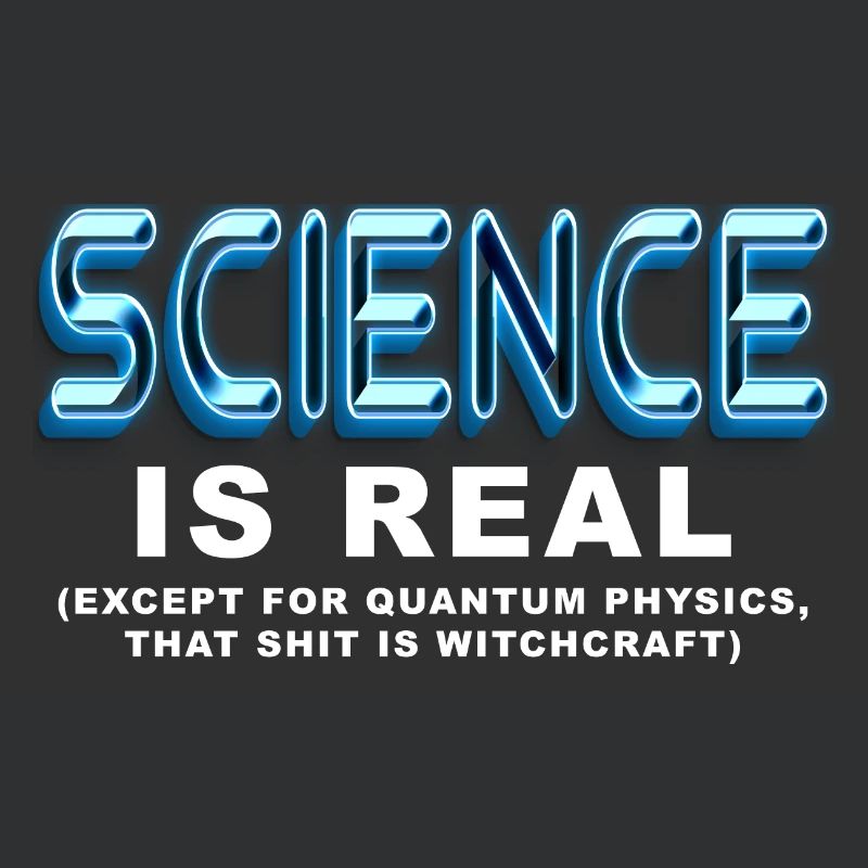 Science is REAL, except quantum physics