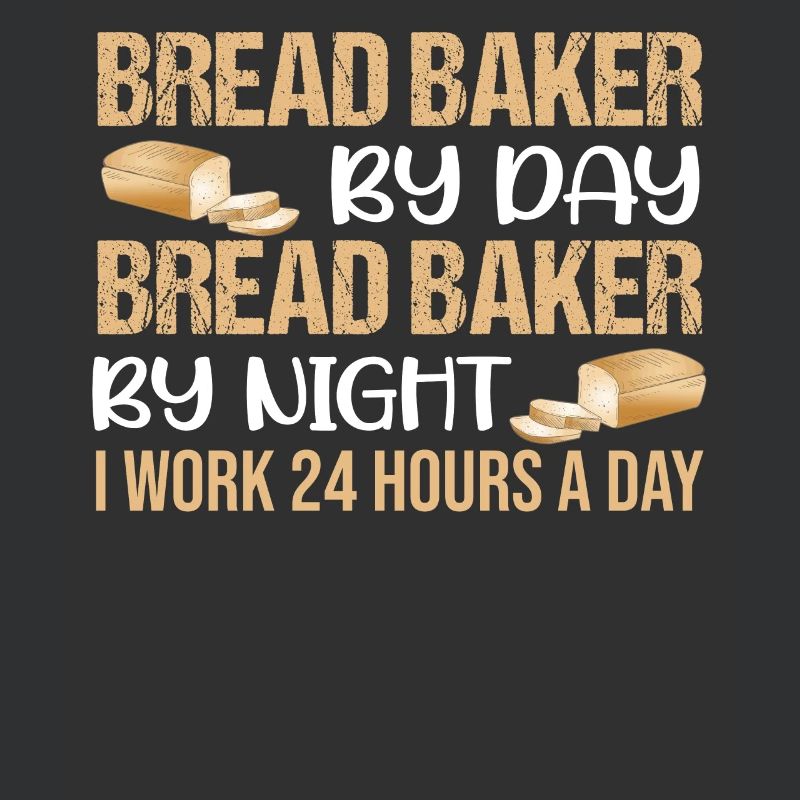Bread Baker By Day Bread Baker By Night I Work 24