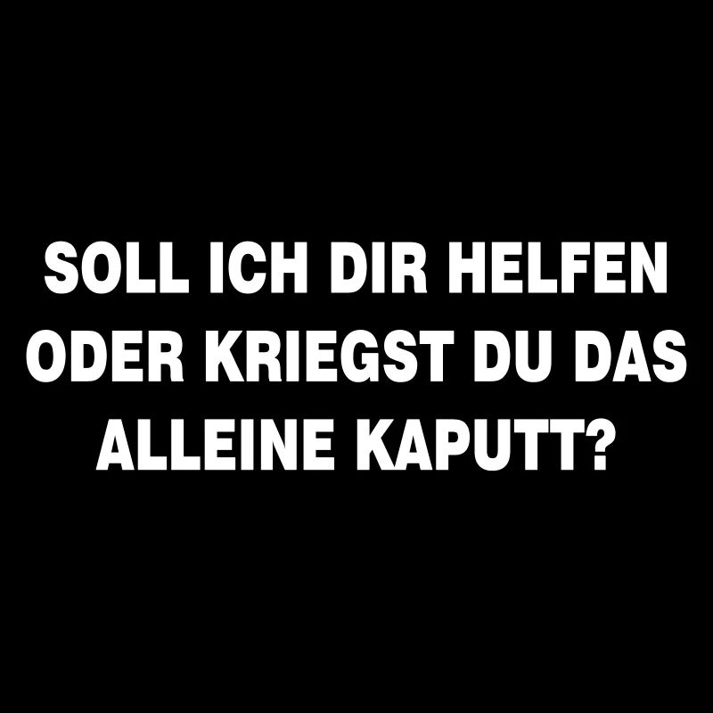 soll ich dir helfen kriegst du das alleine kaputt