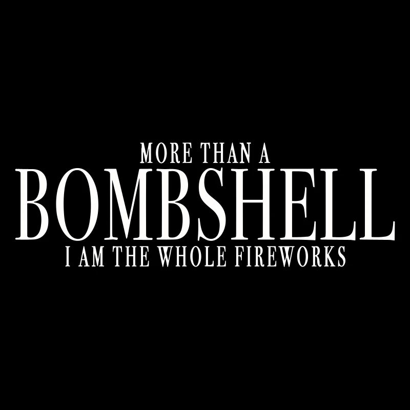 MORE THAN A BOMBSHELL, I AM THE WHOLE FIREWORKS