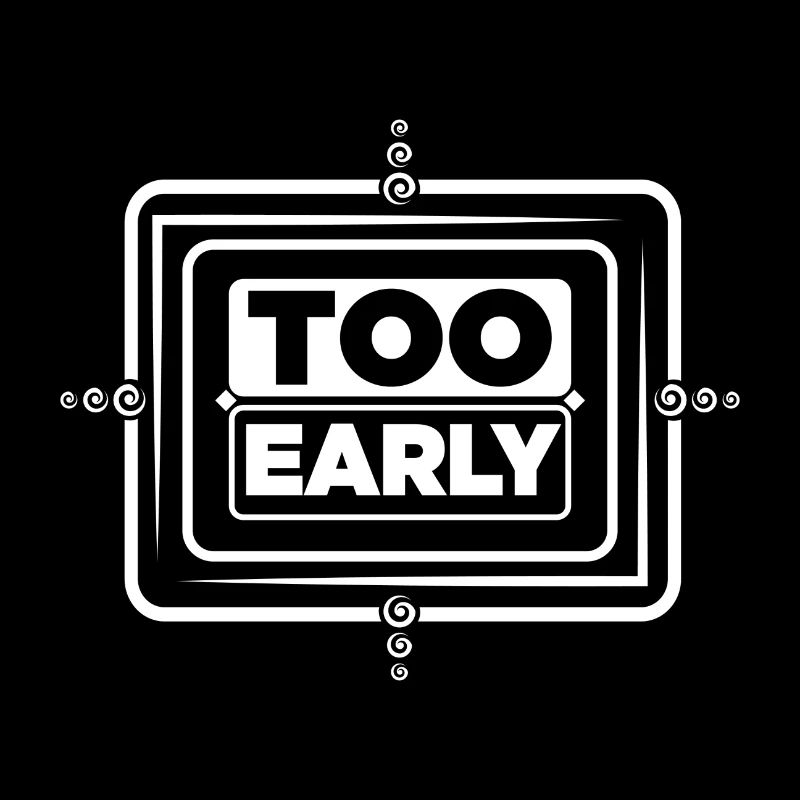 Too early!