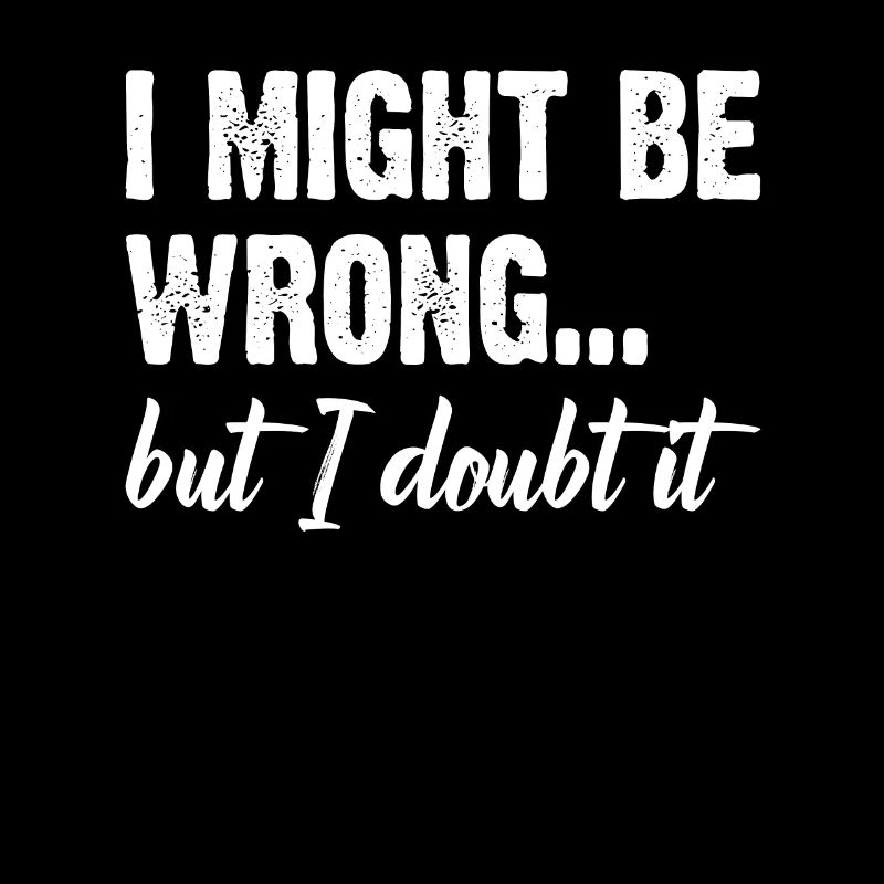 I Might Be Wrong But I Doubt It Funny Attitude