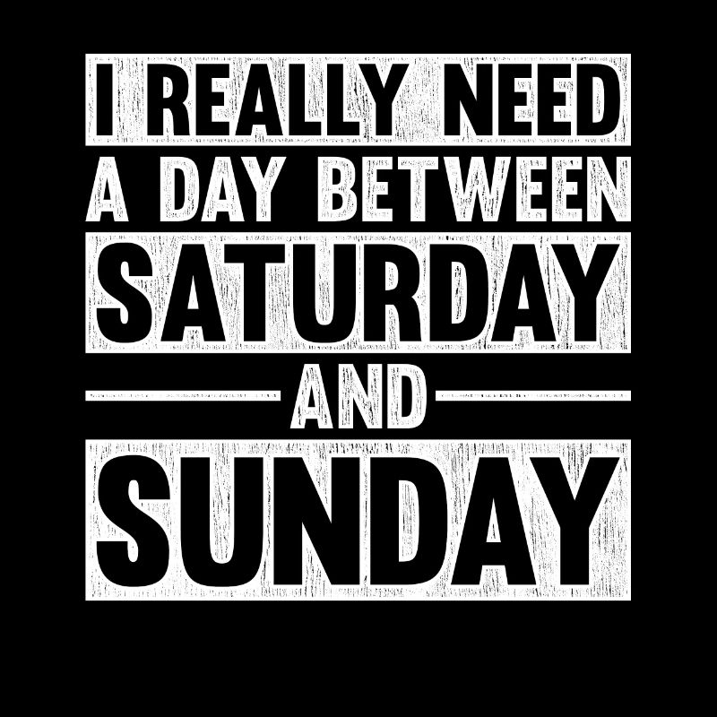 I Really Need A Day Between Saturday And Sunday