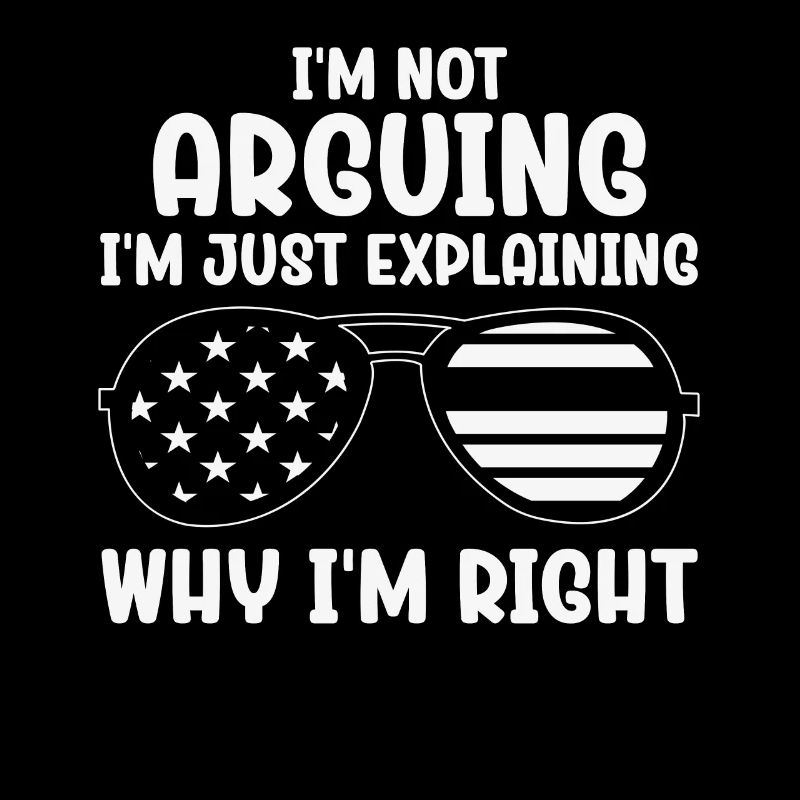 Im Not Arguing Im Just Explaining Why Im Right