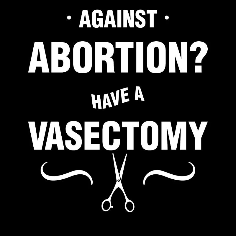 Against Abortion Have a Vasectomy