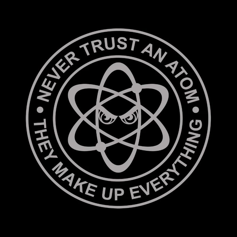 Never Trust an Atom, They Make Up Everything