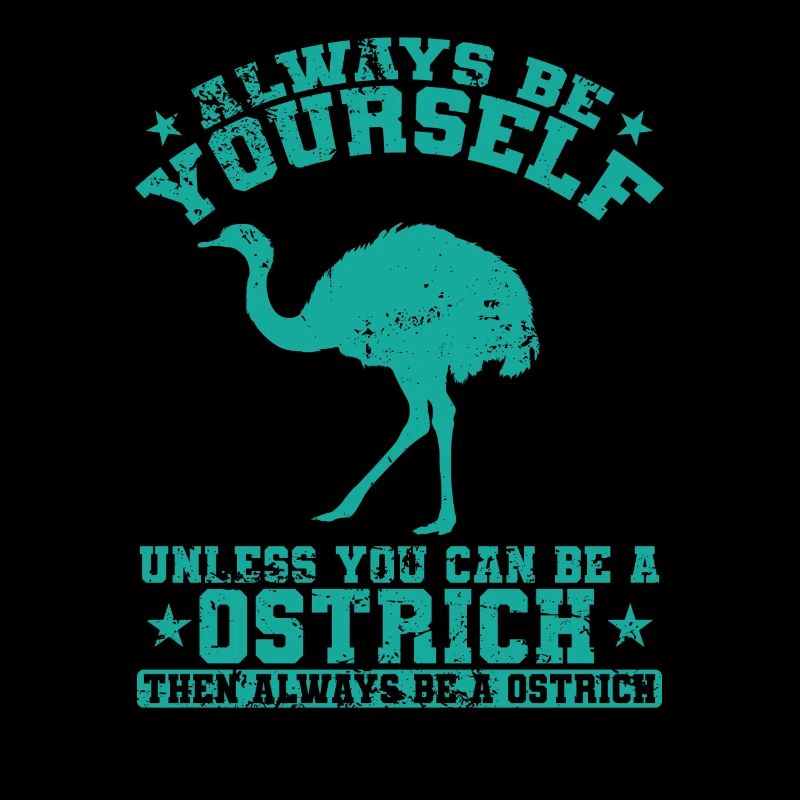 Always be yourself Unless you can be a Ostrich