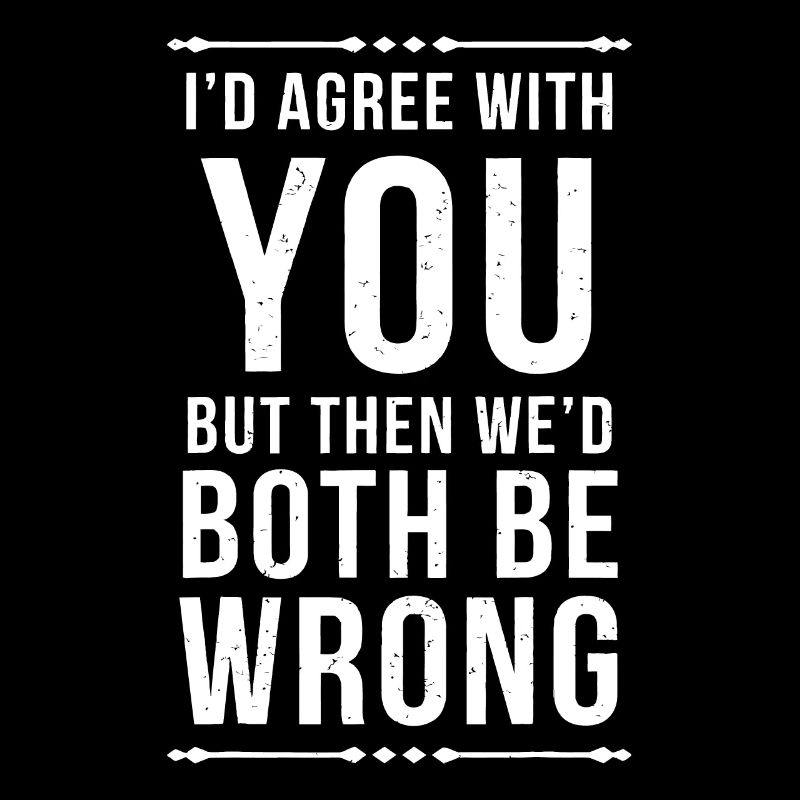 I'd Agree With You But Then We'd Both Be Wrong