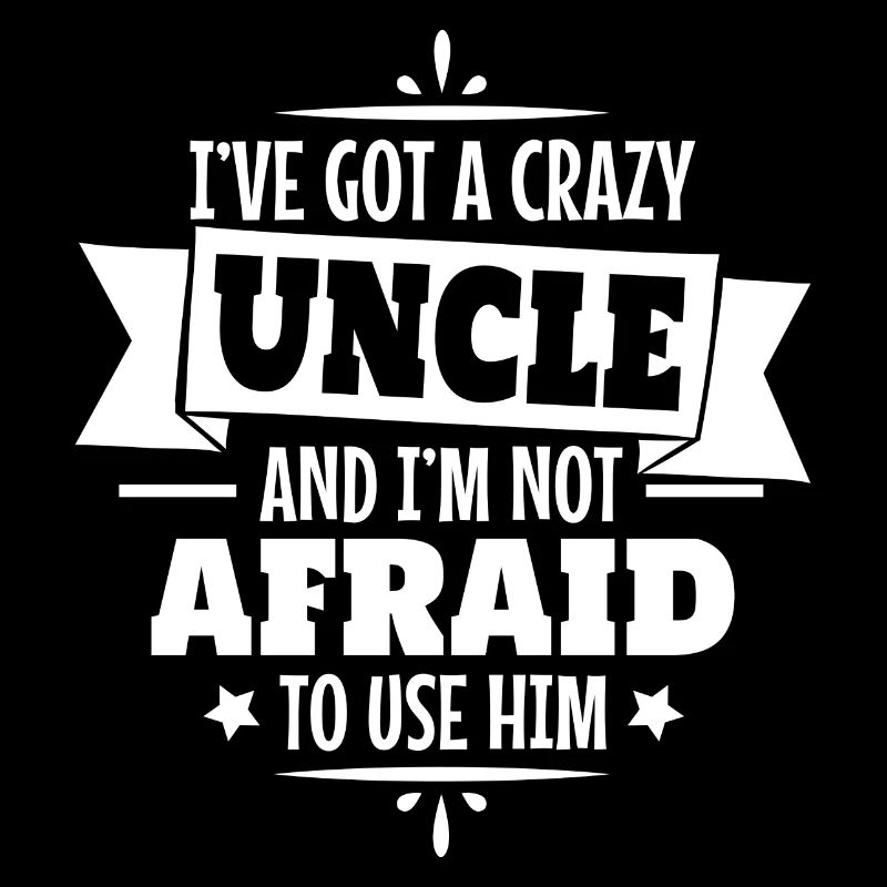 I've got a crazy uncle and I'm not afraid to use h
