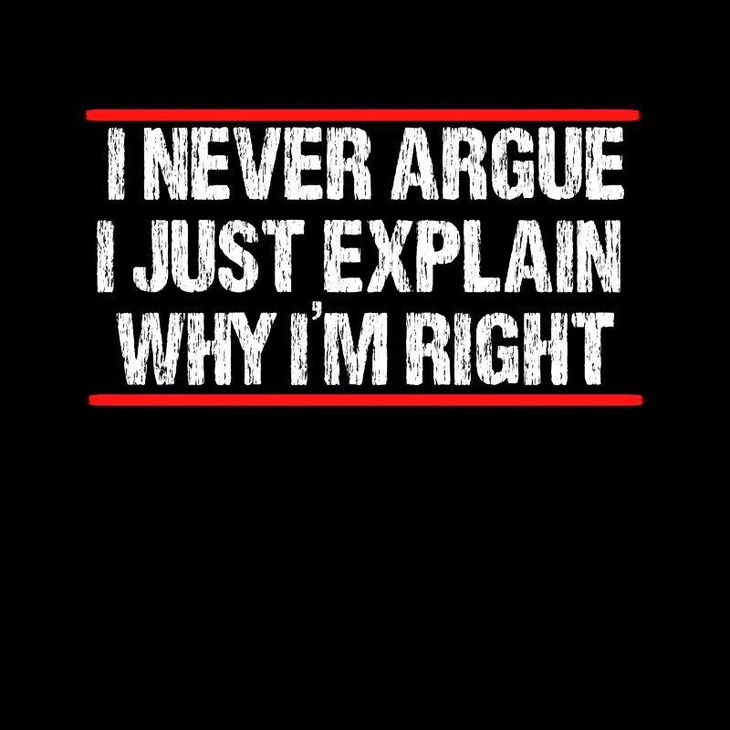 I never argue i just explain why im right