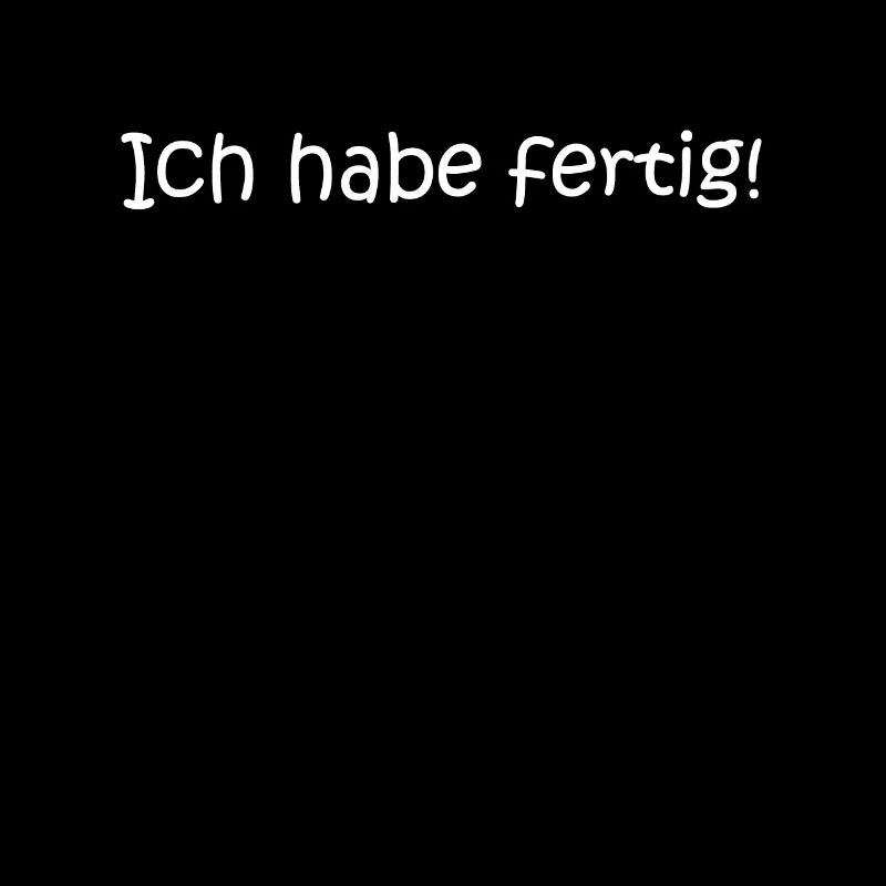 Ich habe fertig