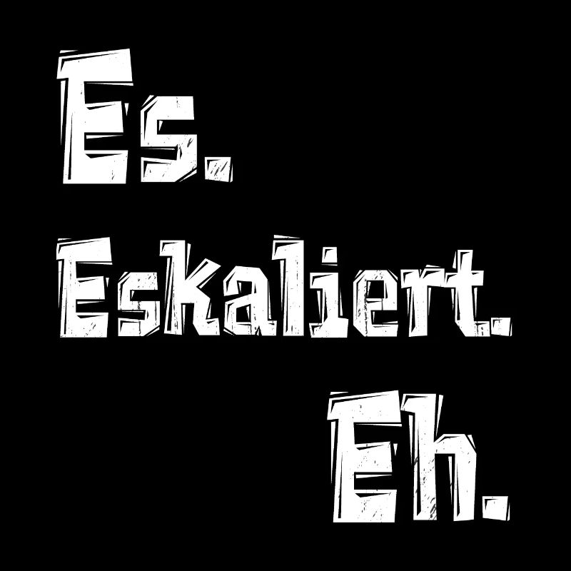 Es. Eskaliert. Eh.