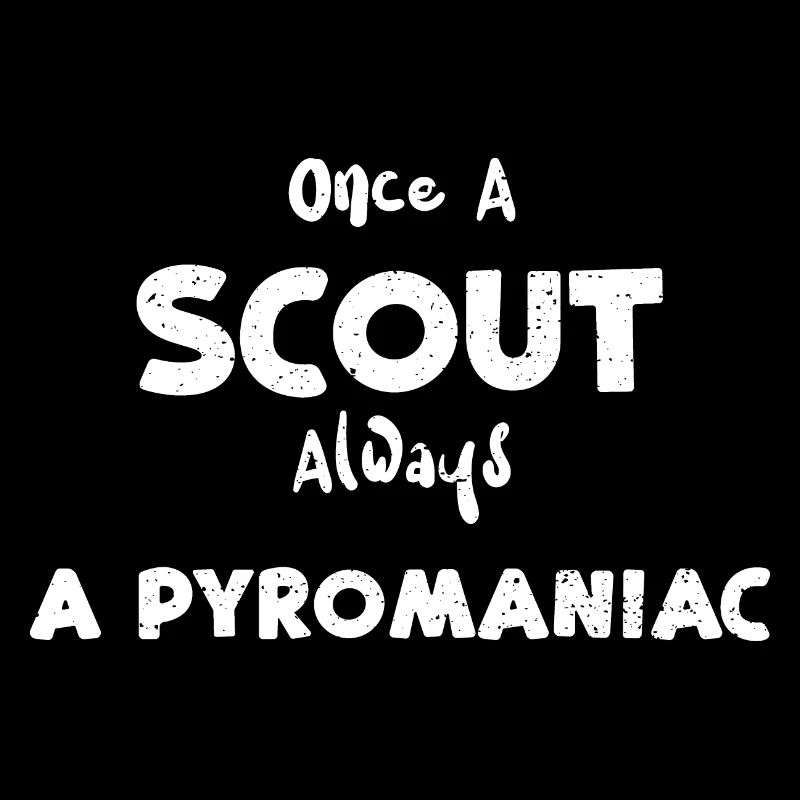 Once A Scout Always A Pyromaniac