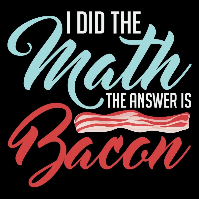 Design For Bacon Lovers Math The Answer is Bacon