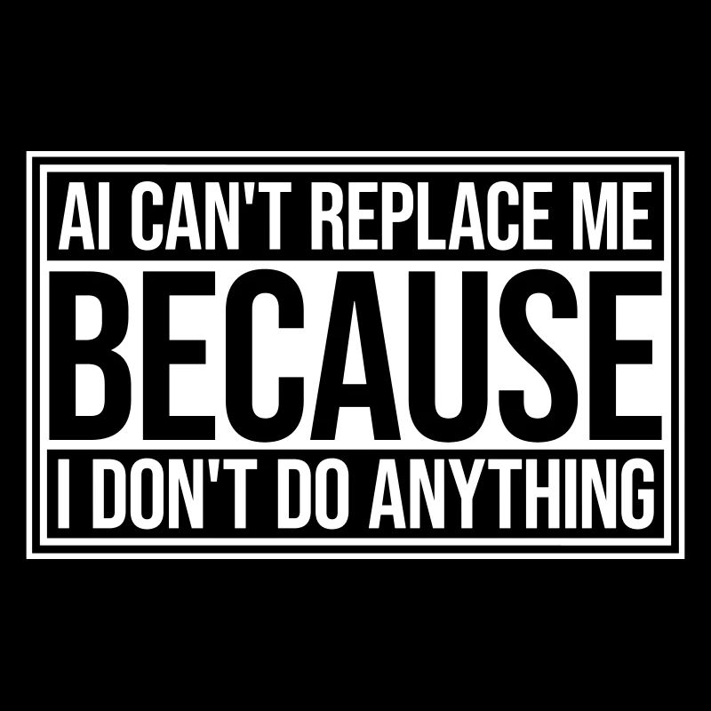 AI Can't Replace Me I Don't Do Anything Humor Joke