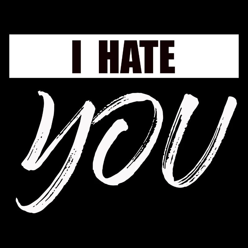 I hate you