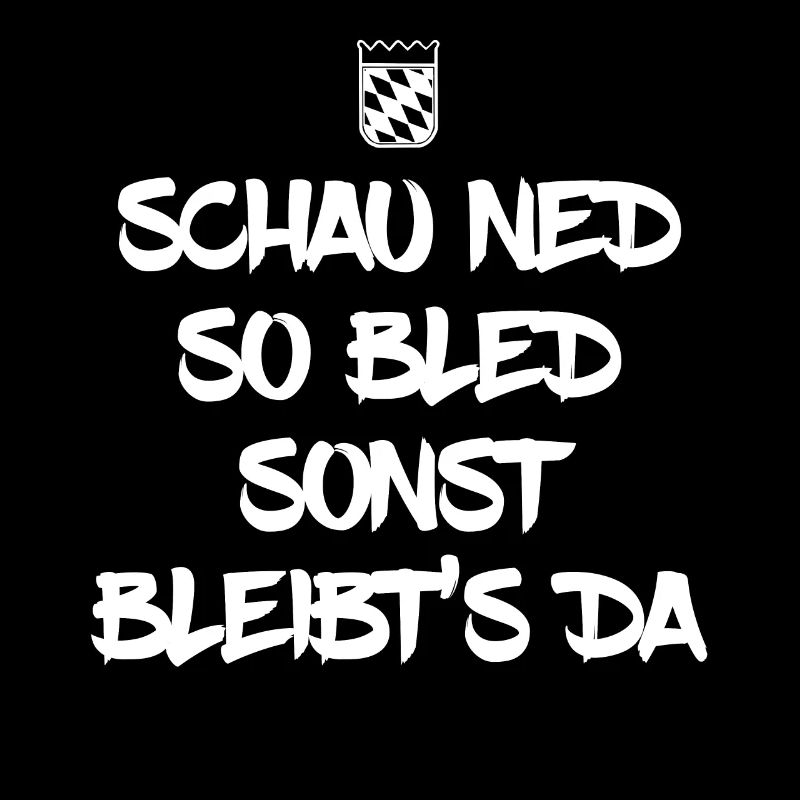 schau ned so bled sonst bleibts da