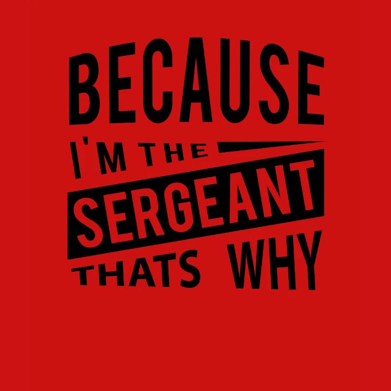 Because Im The Sergeant Thats Why