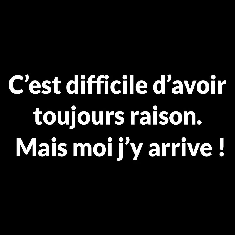 C'est difficile d'avoir toujours raison