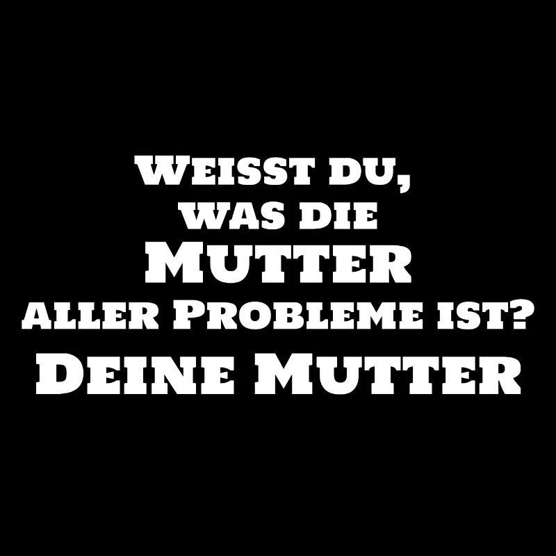 Mutter aller Probleme Deine Mutter