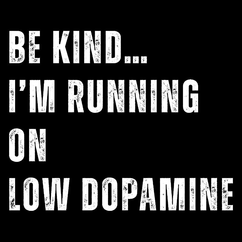 Be Kind I'm Running on Low Dopamine