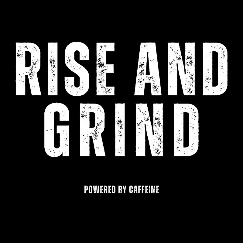 Rise and Grind - Powered by caffeine