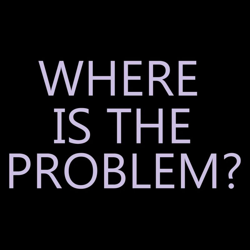 Where is the problem?, cool, trendig, krass, toll