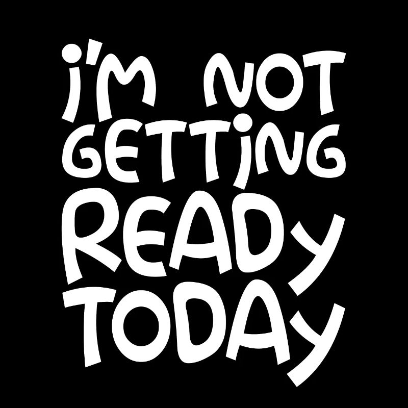 I'm Not Getting Ready Today