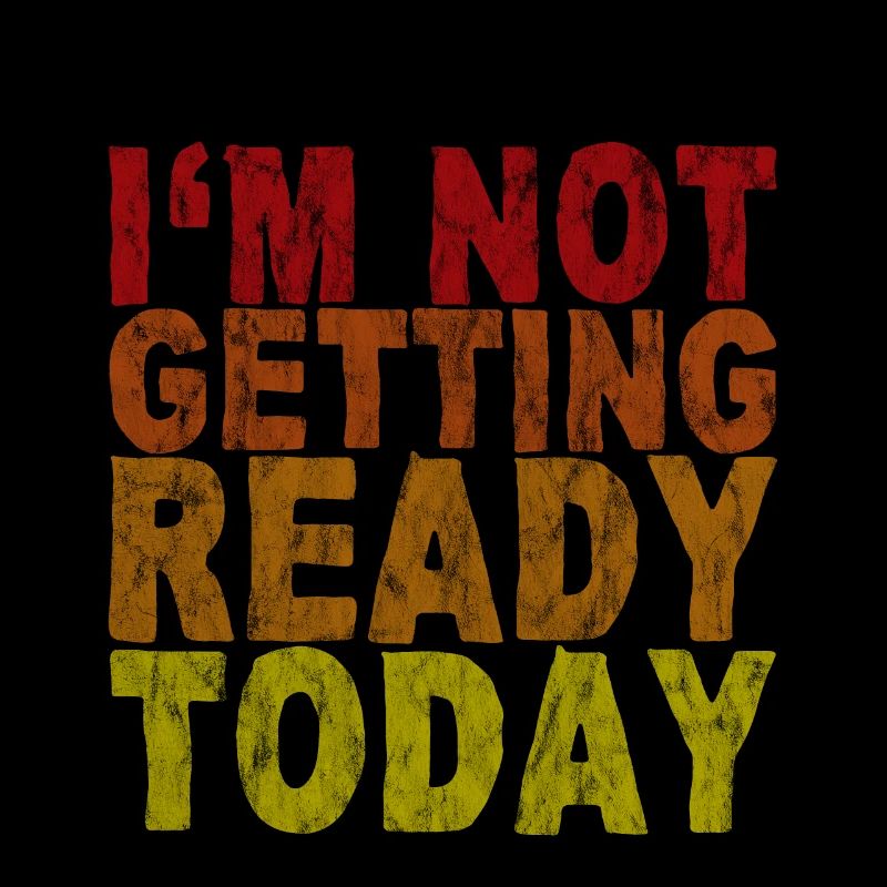 I'm Not Getting Ready Today 3