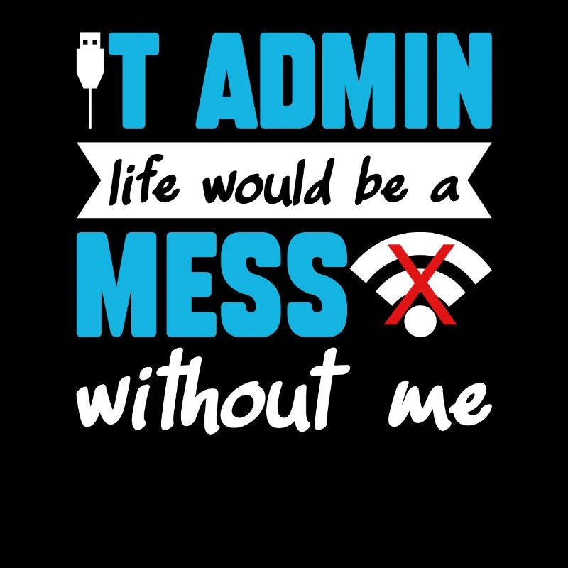 IT Admin Life Would Be A Mess Without Me