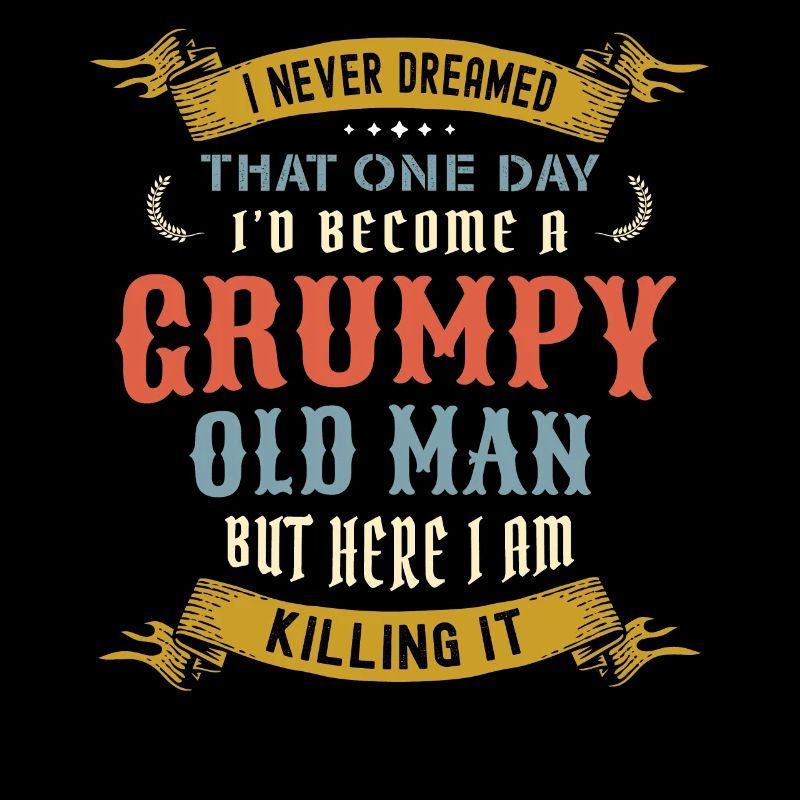 I Never Dreamed That I'd Become A Grumpy Old Man